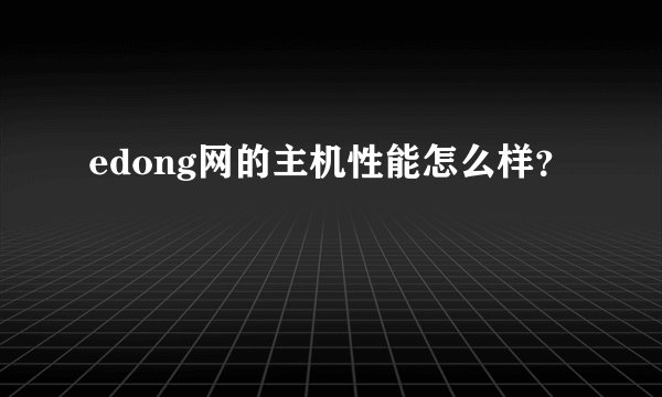 edong网的主机性能怎么样？
