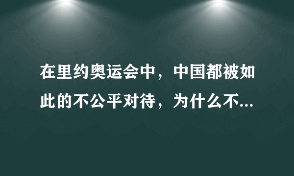 在里约奥运会中，中国都被如此的不公平对待，为什么不宣布退赛？