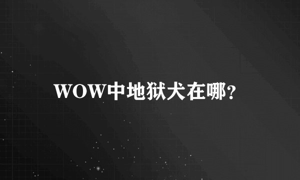 WOW中地狱犬在哪？