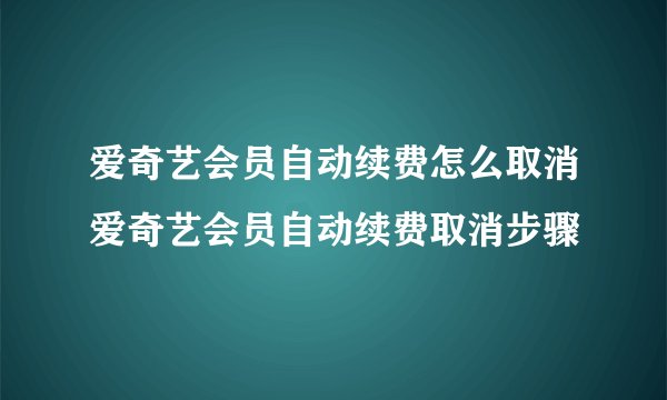 爱奇艺会员自动续费怎么取消爱奇艺会员自动续费取消步骤