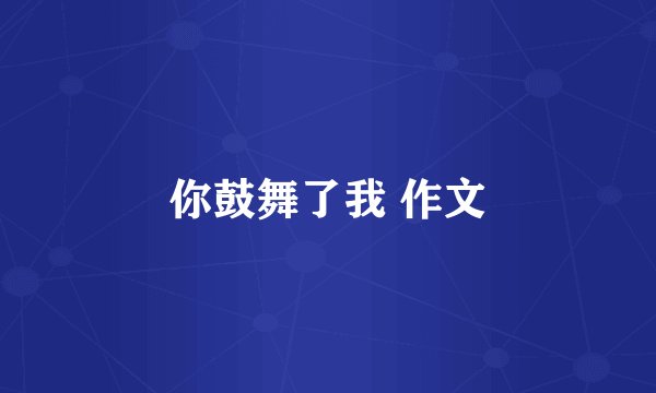 你鼓舞了我 作文