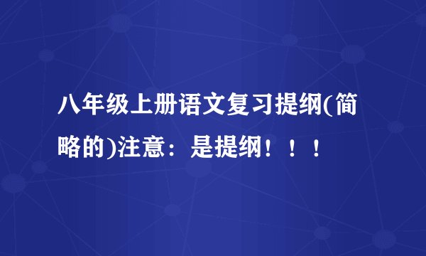 八年级上册语文复习提纲(简略的)注意：是提纲！！！