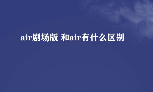 air剧场版 和air有什么区别