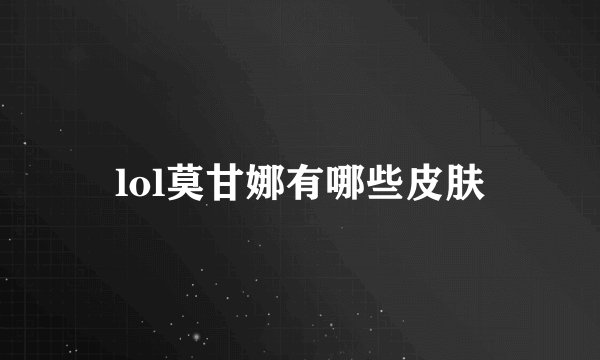 lol莫甘娜有哪些皮肤