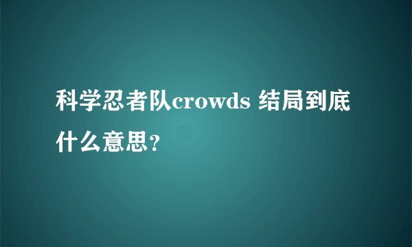 科学忍者队crowds 结局到底什么意思？