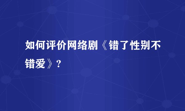 如何评价网络剧《错了性别不错爱》?