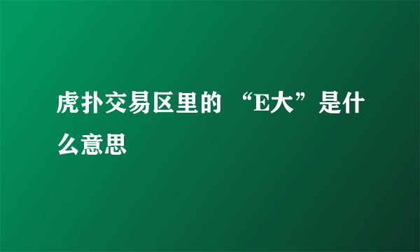 虎扑交易区里的 “E大”是什么意思