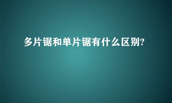 多片锯和单片锯有什么区别?