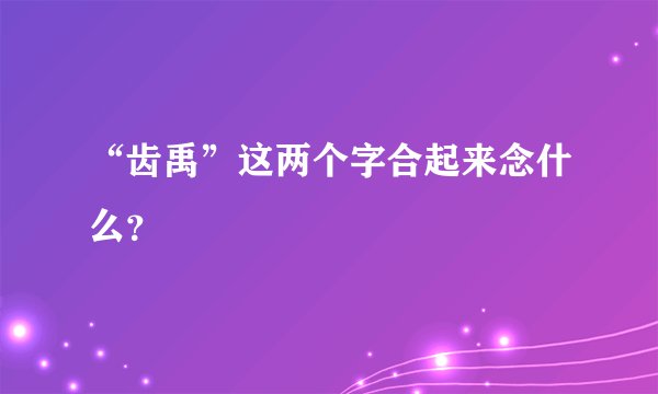 “齿禹”这两个字合起来念什么？