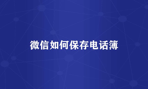 微信如何保存电话簿