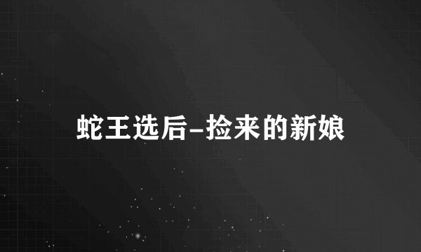 蛇王选后-捡来的新娘