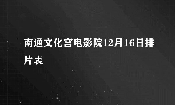 南通文化宫电影院12月16日排片表