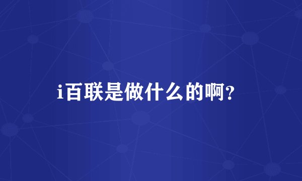 i百联是做什么的啊？