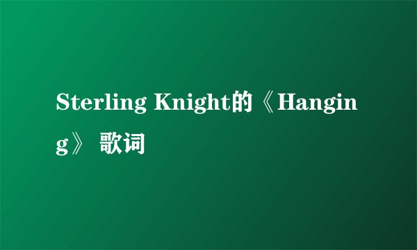 Sterling Knight的《Hanging》 歌词