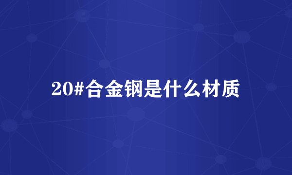 20#合金钢是什么材质