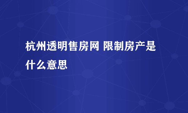 杭州透明售房网 限制房产是什么意思
