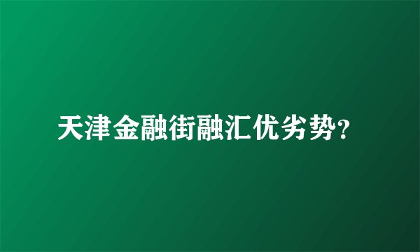 天津金融街融汇优劣势？