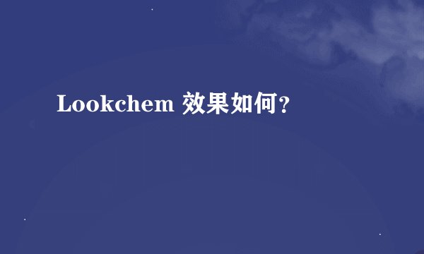 Lookchem 效果如何？