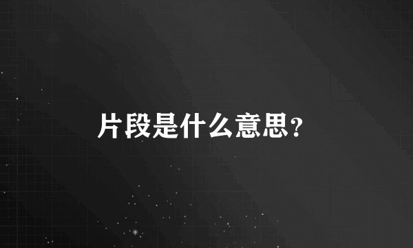 片段是什么意思？