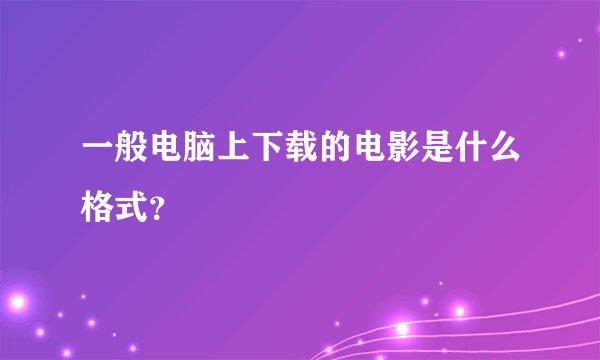一般电脑上下载的电影是什么格式？