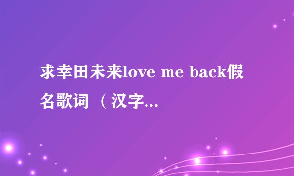 求幸田未来love me back假名歌词 （汉字部分要译成假名）