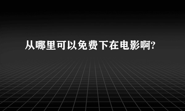 从哪里可以免费下在电影啊?