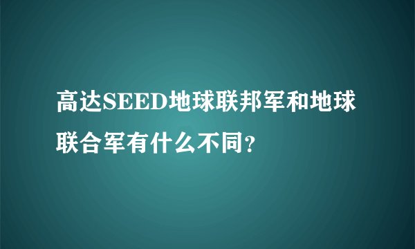 高达SEED地球联邦军和地球联合军有什么不同？
