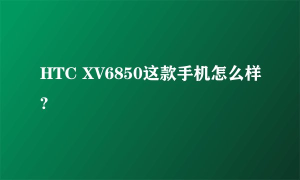 HTC XV6850这款手机怎么样?