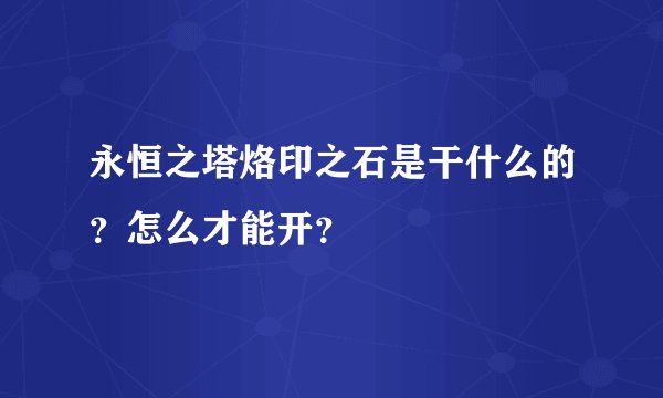 永恒之塔烙印之石是干什么的？怎么才能开？