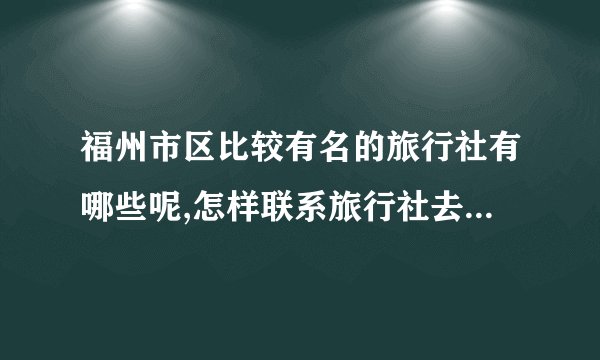 福州市区比较有名的旅行社有哪些呢,怎样联系旅行社去旅游呢?