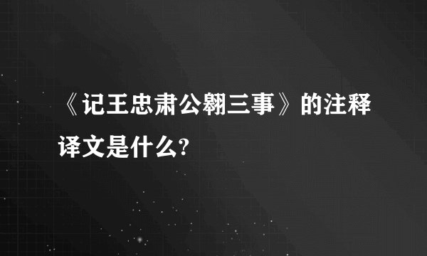 《记王忠肃公翱三事》的注释译文是什么?