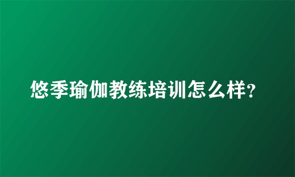 悠季瑜伽教练培训怎么样？