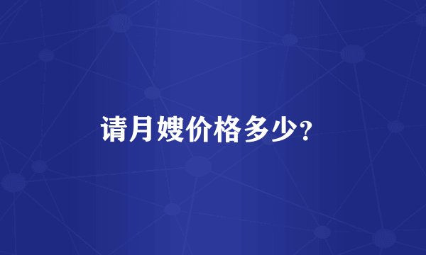 请月嫂价格多少？