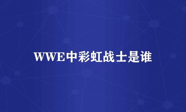 WWE中彩虹战士是谁
