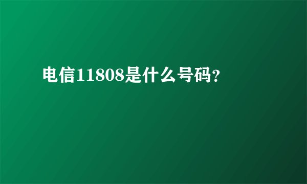 电信11808是什么号码？