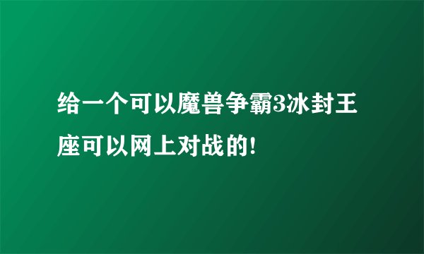 给一个可以魔兽争霸3冰封王座可以网上对战的!