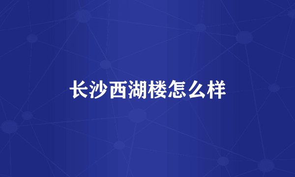 长沙西湖楼怎么样