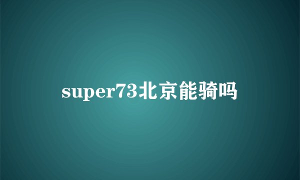 super73北京能骑吗