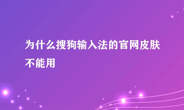 为什么搜狗输入法的官网皮肤不能用