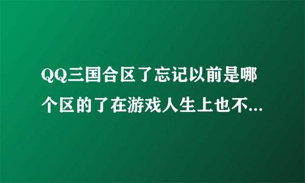 QQ三国合区了忘记以前是哪个区的了在游戏人生上也不显示大区怎么办？