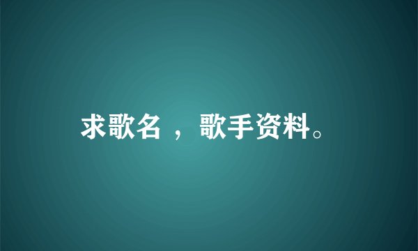 求歌名 ，歌手资料。