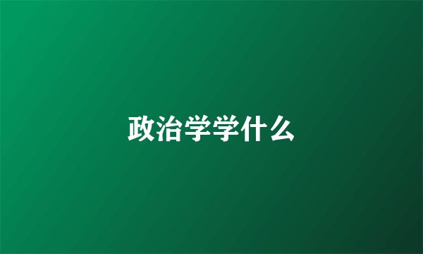 政治学学什么