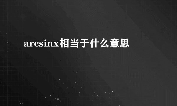 arcsinx相当于什么意思
