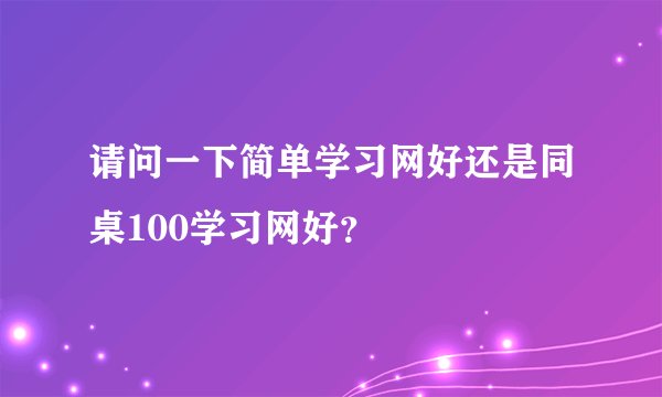 请问一下简单学习网好还是同桌100学习网好？