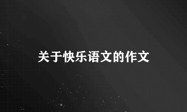 关于快乐语文的作文