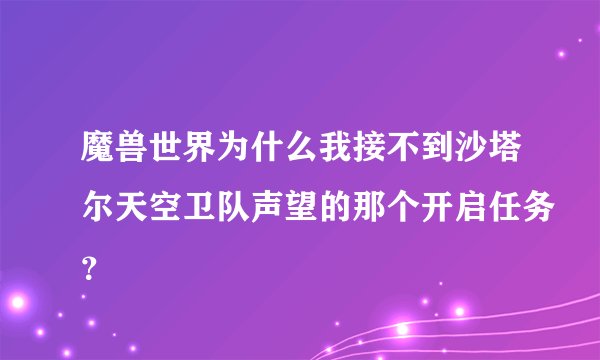 魔兽世界为什么我接不到沙塔尔天空卫队声望的那个开启任务？