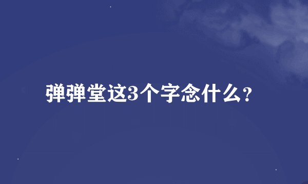 弹弹堂这3个字念什么？