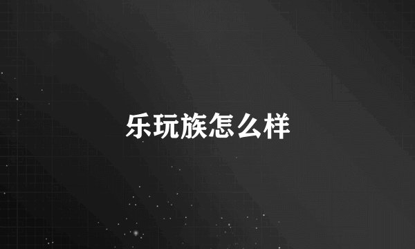 乐玩族怎么样