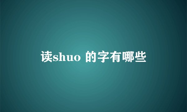 读shuo 的字有哪些