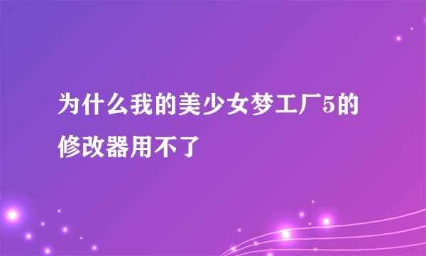 为什么我的美少女梦工厂5的修改器用不了